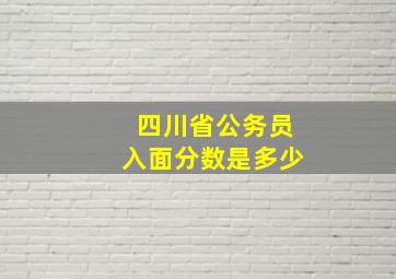 四川省公务员入面分数是多少