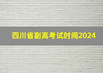 四川省副高考试时间2024