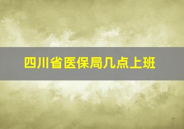 四川省医保局几点上班