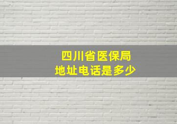 四川省医保局地址电话是多少