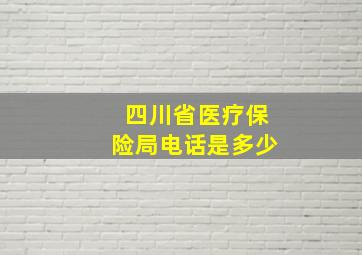 四川省医疗保险局电话是多少