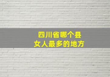 四川省哪个县女人最多的地方