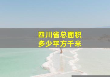 四川省总面积多少平方千米