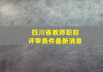 四川省教师职称评审条件最新消息