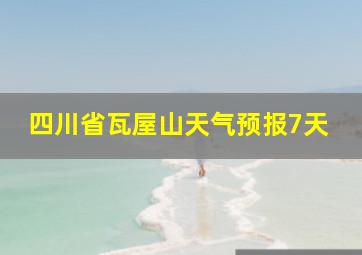 四川省瓦屋山天气预报7天