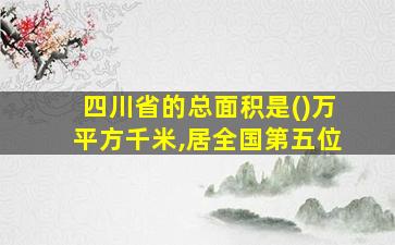 四川省的总面积是()万平方千米,居全国第五位