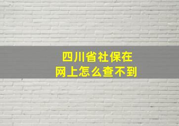 四川省社保在网上怎么查不到