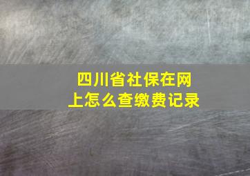 四川省社保在网上怎么查缴费记录