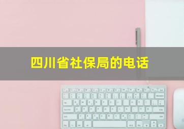 四川省社保局的电话