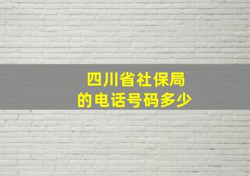 四川省社保局的电话号码多少