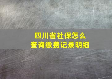 四川省社保怎么查询缴费记录明细