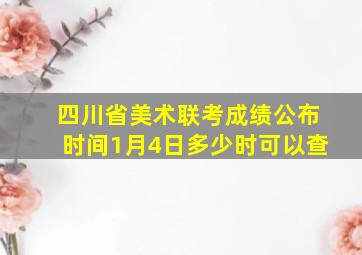 四川省美术联考成绩公布时间1月4日多少时可以查