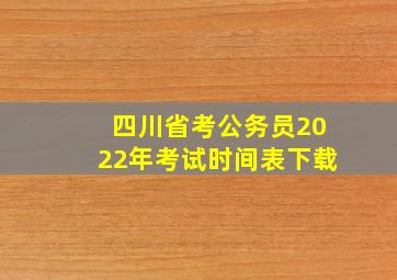 四川省考公务员2022年考试时间表下载