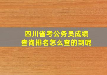 四川省考公务员成绩查询排名怎么查的到呢