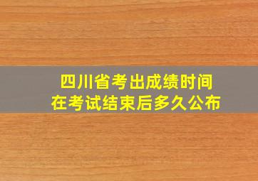 四川省考出成绩时间在考试结束后多久公布