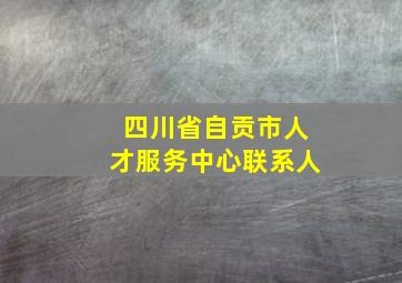 四川省自贡市人才服务中心联系人