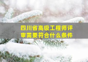 四川省高级工程师评审需要符合什么条件