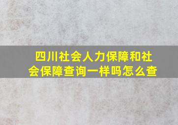 四川社会人力保障和社会保障查询一样吗怎么查