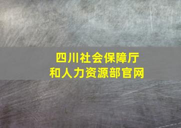 四川社会保障厅和人力资源部官网