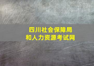 四川社会保障局和人力资源考试网