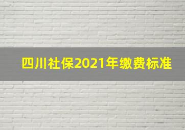 四川社保2021年缴费标准