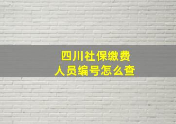 四川社保缴费人员编号怎么查