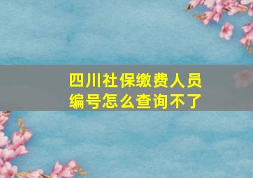 四川社保缴费人员编号怎么查询不了