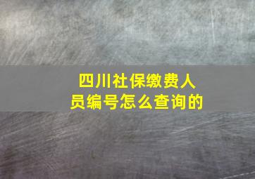 四川社保缴费人员编号怎么查询的