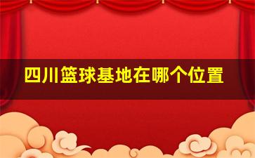 四川篮球基地在哪个位置