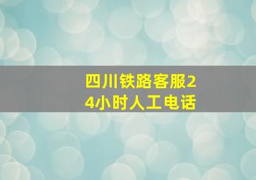 四川铁路客服24小时人工电话