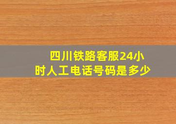 四川铁路客服24小时人工电话号码是多少