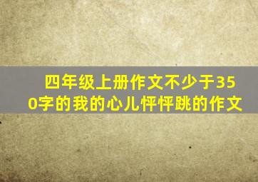 四年级上册作文不少于350字的我的心儿怦怦跳的作文