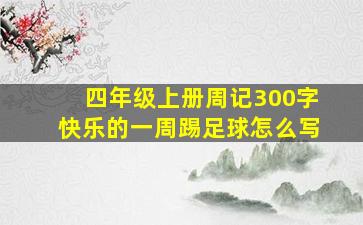 四年级上册周记300字快乐的一周踢足球怎么写