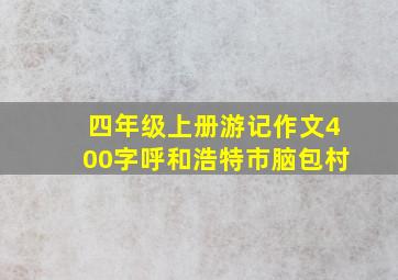 四年级上册游记作文400字呼和浩特市脑包村