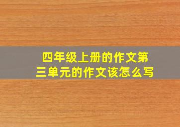 四年级上册的作文第三单元的作文该怎么写