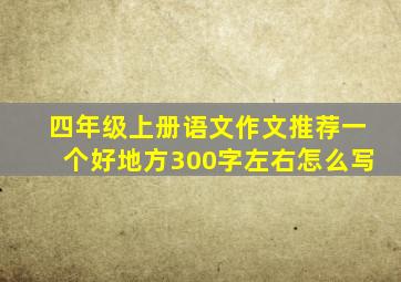 四年级上册语文作文推荐一个好地方300字左右怎么写