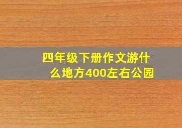 四年级下册作文游什么地方400左右公园