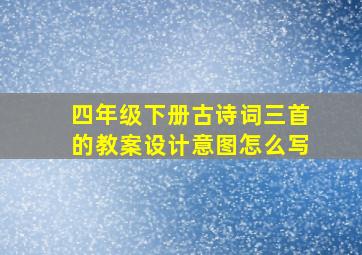 四年级下册古诗词三首的教案设计意图怎么写