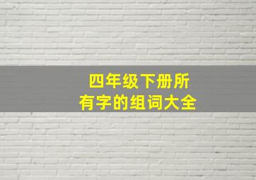 四年级下册所有字的组词大全