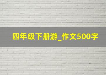 四年级下册游_作文500字