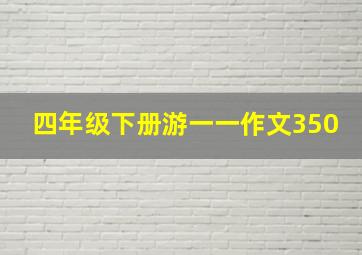 四年级下册游一一作文350