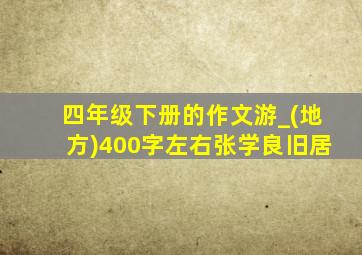 四年级下册的作文游_(地方)400字左右张学良旧居