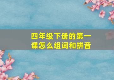 四年级下册的第一课怎么组词和拼音