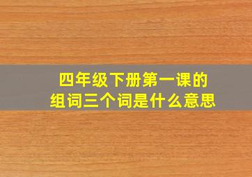 四年级下册第一课的组词三个词是什么意思