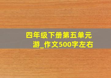 四年级下册第五单元游_作文500字左右