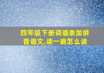 四年级下册词语表加拼音语文,读一遍怎么读