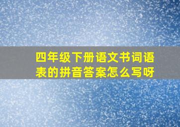 四年级下册语文书词语表的拼音答案怎么写呀