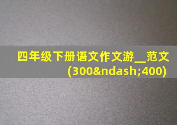 四年级下册语文作文游__范文(300–400)