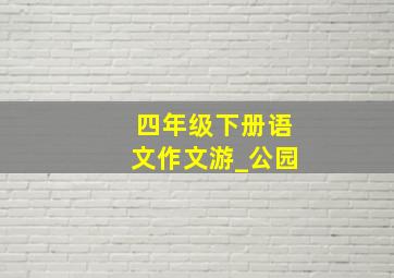 四年级下册语文作文游_公园