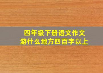 四年级下册语文作文游什么地方四百字以上